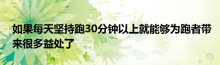 如果每天坚持跑30分钟以上就能够为跑者带来很多益处了