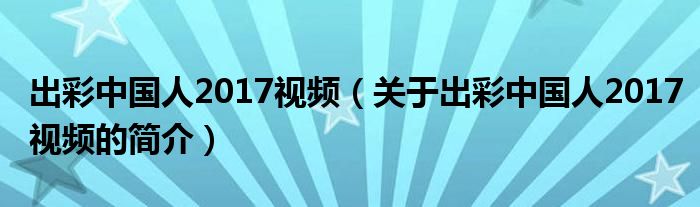 出彩中国人2017视频（关于出彩中国人2017视频的简介）