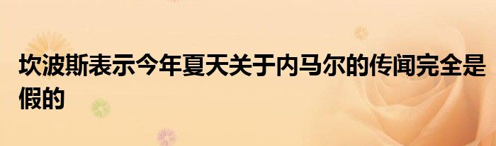 坎波斯表示今年夏天关于内马尔的传闻完全是假的