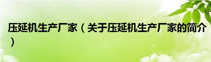 压延机生产厂家（关于压延机生产厂家的简介）