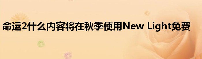 命运2什么内容将在秋季使用New Light免费