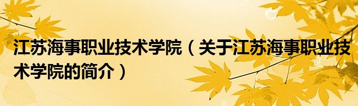 江苏海事职业技术学院（关于江苏海事职业技术学院的简介）