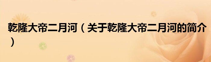 乾隆大帝二月河（关于乾隆大帝二月河的简介）