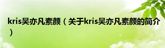 kris吴亦凡素颜（关于kris吴亦凡素颜的简介）