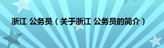 浙江 公务员（关于浙江 公务员的简介）