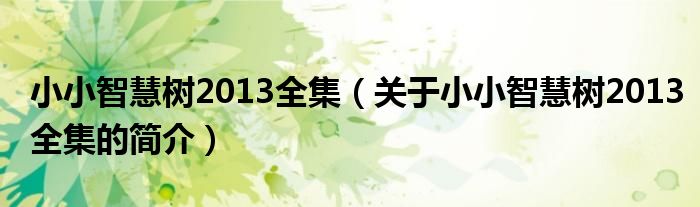 小小智慧树2013全集（关于小小智慧树2013全集的简介）