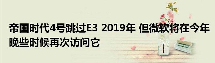 帝国时代4号跳过E3 2019年 但微软将在今年晚些时候再次访问它