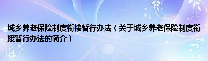 城乡养老保险制度衔接暂行办法（关于城乡养老保险制度衔接暂行办法的简介）