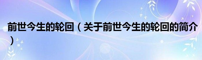 前世今生的轮回（关于前世今生的轮回的简介）