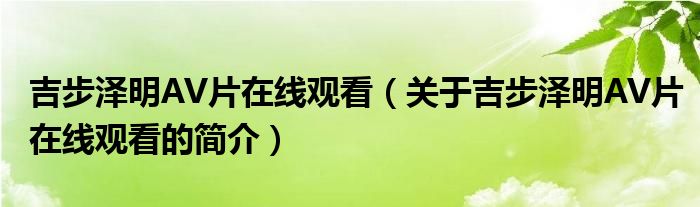 吉步泽明AV片在线观看（关于吉步泽明AV片在线观看的简介）