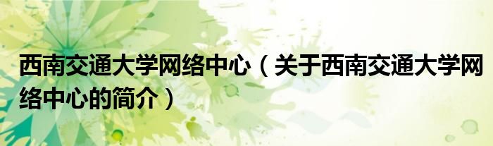 西南交通大学网络中心（关于西南交通大学网络中心的简介）