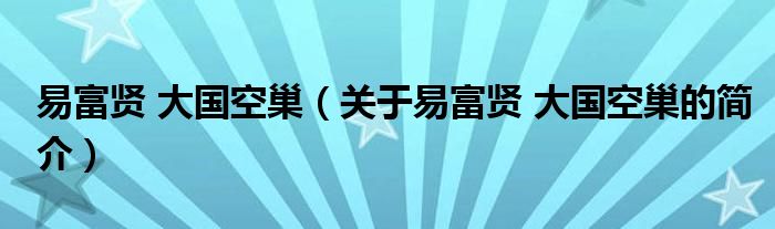 易富贤 大国空巢（关于易富贤 大国空巢的简介）