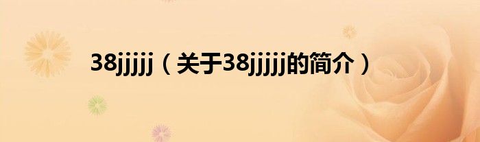 38jjjjj（关于38jjjjj的简介）