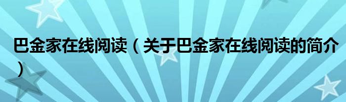 巴金家在线阅读（关于巴金家在线阅读的简介）