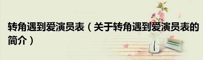 转角遇到爱演员表（关于转角遇到爱演员表的简介）