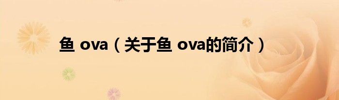 鱼 ova（关于鱼 ova的简介）