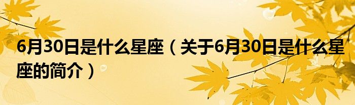 6月30日是什么星座（关于6月30日是什么星座的简介）