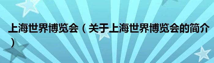 上海世界博览会（关于上海世界博览会的简介）