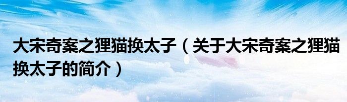 大宋奇案之狸猫换太子（关于大宋奇案之狸猫换太子的简介）