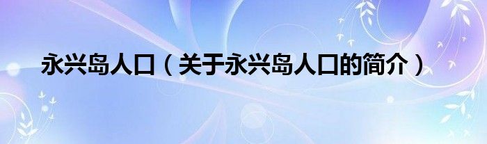 永兴岛人口（关于永兴岛人口的简介）