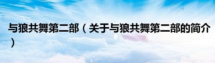与狼共舞第二部（关于与狼共舞第二部的简介）