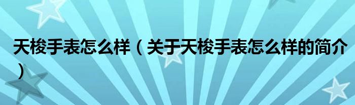 天梭手表怎么样（关于天梭手表怎么样的简介）