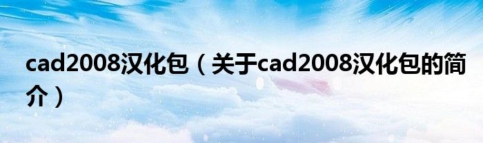 cad2008汉化包（关于cad2008汉化包的简介）