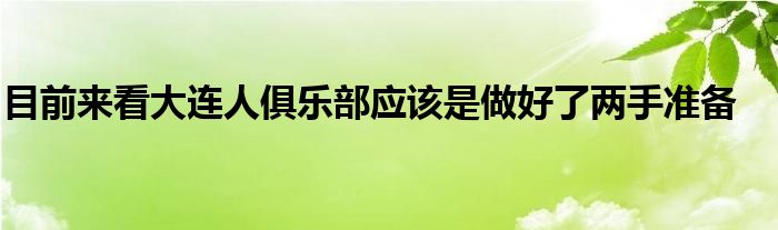 目前来看大连人俱乐部应该是做好了两手准备