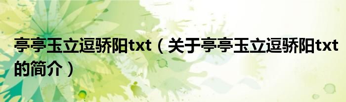 亭亭玉立逗骄阳txt（关于亭亭玉立逗骄阳txt的简介）