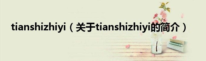 tianshizhiyi（关于tianshizhiyi的简介）