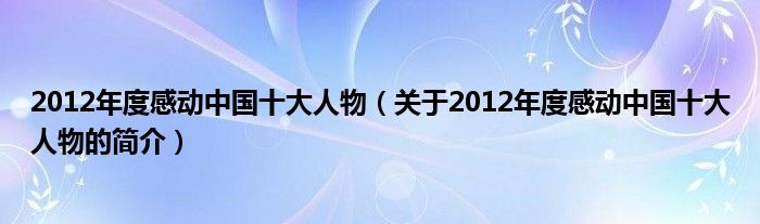 2012年度感动中国十大人物（关于2012年度感动中国十大人物的简介）