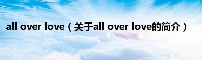 all over love（关于all over love的简介）