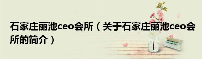 石家庄丽池ceo会所（关于石家庄丽池ceo会所的简介）