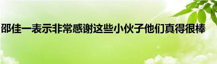 邵佳一表示非常感谢这些小伙子他们真得很棒