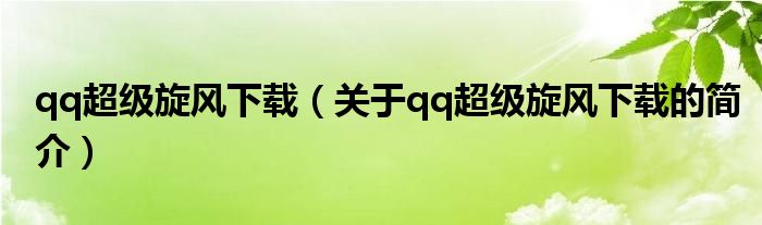 qq超级旋风下载（关于qq超级旋风下载的简介）