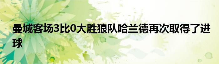 曼城客场3比0大胜狼队哈兰德再次取得了进球