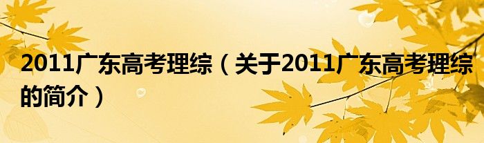 2011广东高考理综（关于2011广东高考理综的简介）