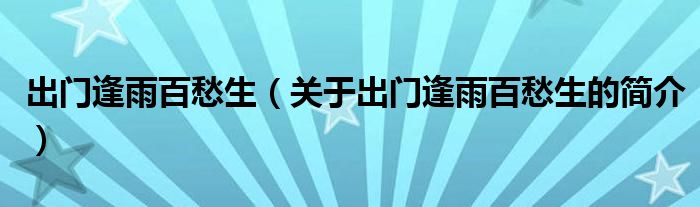 出门逢雨百愁生（关于出门逢雨百愁生的简介）