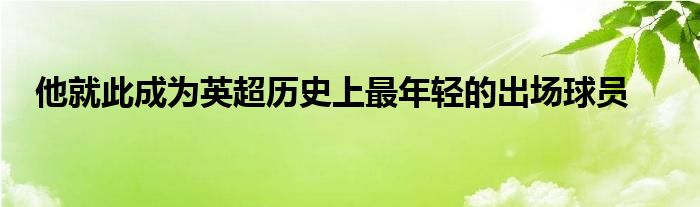 他就此成为英超历史上最年轻的出场球员