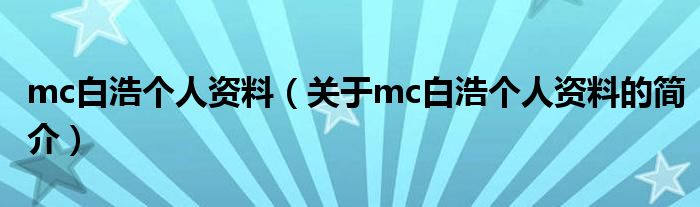 mc白浩个人资料（关于mc白浩个人资料的简介）