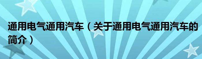 通用电气通用汽车（关于通用电气通用汽车的简介）