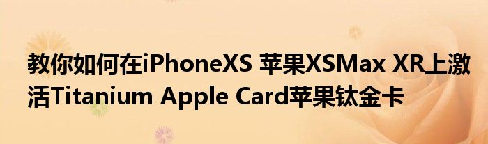 教你如何在iPhoneXS 苹果XSMax XR上激活Titanium Apple Card苹果钛金卡