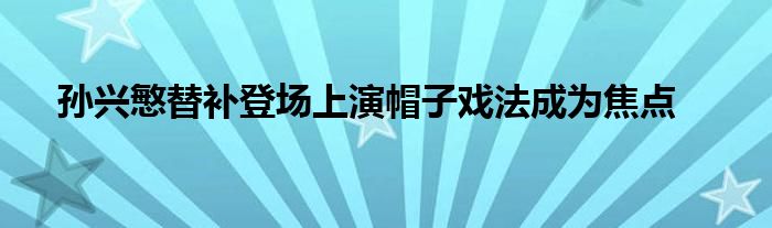 孙兴慜替补登场上演帽子戏法成为焦点