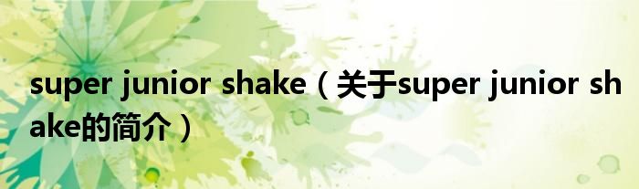 super junior shake（关于super junior shake的简介）