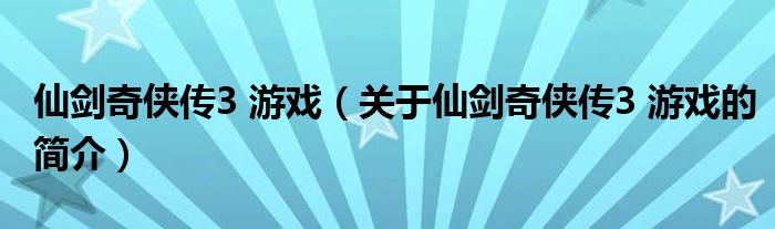 仙剑奇侠传3 游戏（关于仙剑奇侠传3 游戏的简介）