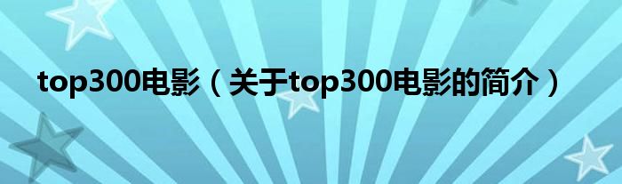 top300电影（关于top300电影的简介）