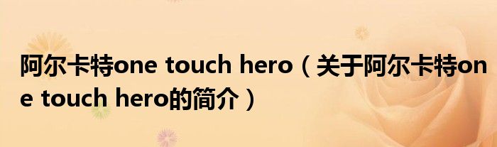 阿尔卡特one touch hero（关于阿尔卡特one touch hero的简介）