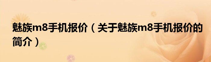 魅族m8手机报价（关于魅族m8手机报价的简介）