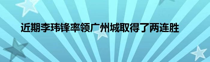 近期李玮锋率领广州城取得了两连胜