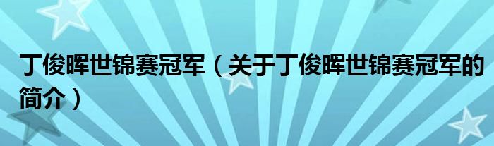 丁俊晖世锦赛冠军（关于丁俊晖世锦赛冠军的简介）